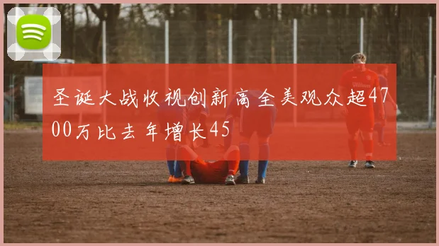 圣诞大战收视创新高全美观众超4700万比去年增长45