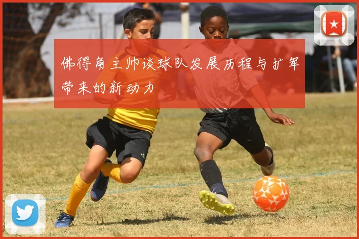 佛得角主帅谈球队发展历程与扩军带来的新动力