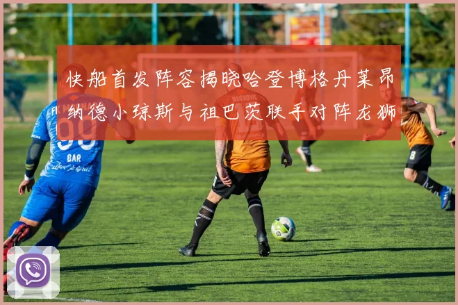 快船首发阵容揭晓哈登博格丹莱昂纳德小琼斯与祖巴茨联手对阵龙狮
