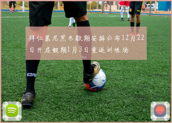 拜仁慕尼黑冬歇期安排公布12月22日开启假期1月3日重返训练场