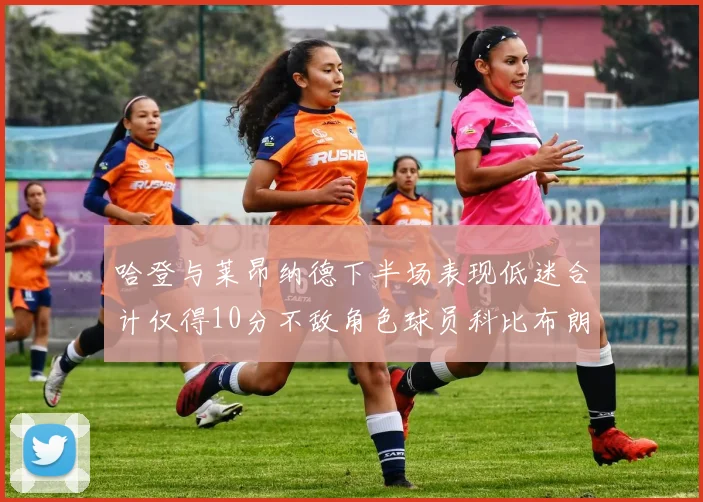 哈登与莱昂纳德下半场表现低迷合计仅得10分不敌角色球员科比布朗