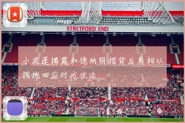 小皮蓬揭露加德纳阴招背后真相以拥抱回应对方攻击