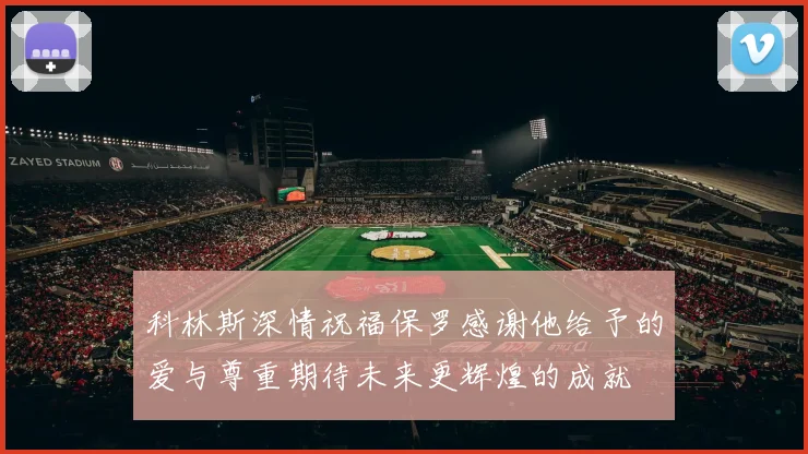 科林斯深情祝福保罗感谢他给予的爱与尊重期待未来更辉煌的成就