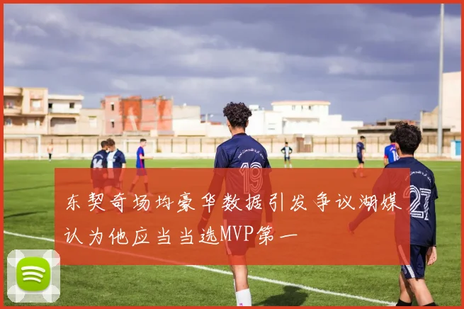 东契奇场均豪华数据引发争议湖媒认为他应当当选MVP第一