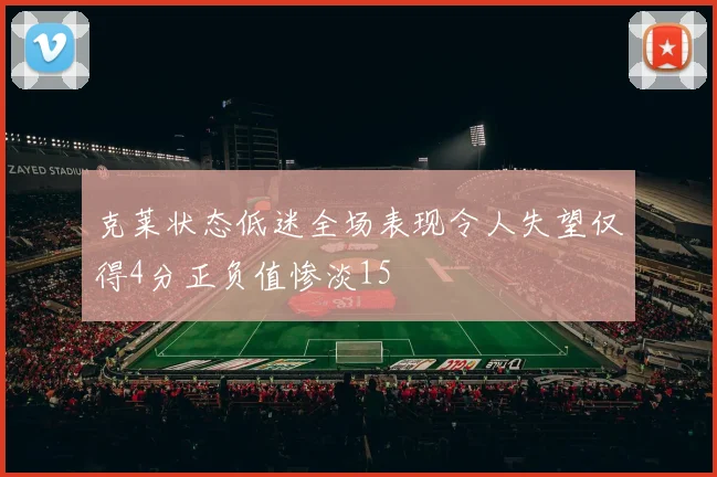 克莱状态低迷全场表现令人失望仅得4分正负值惨淡15