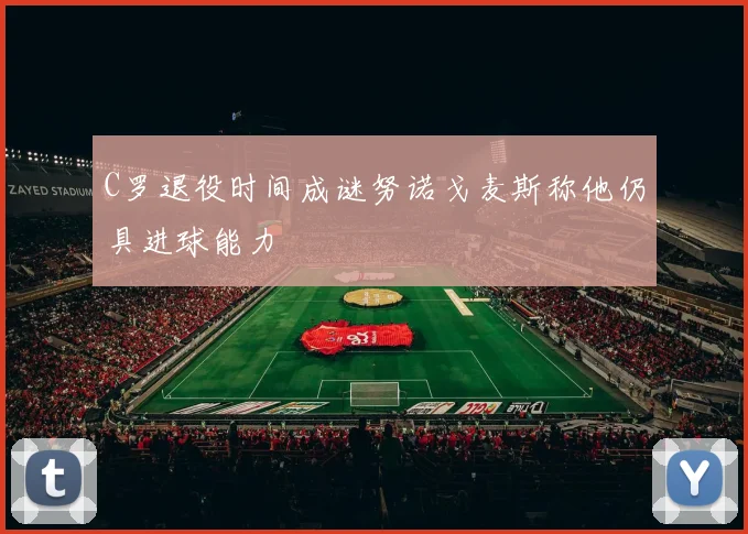C罗退役时间成谜努诺戈麦斯称他仍具进球能力