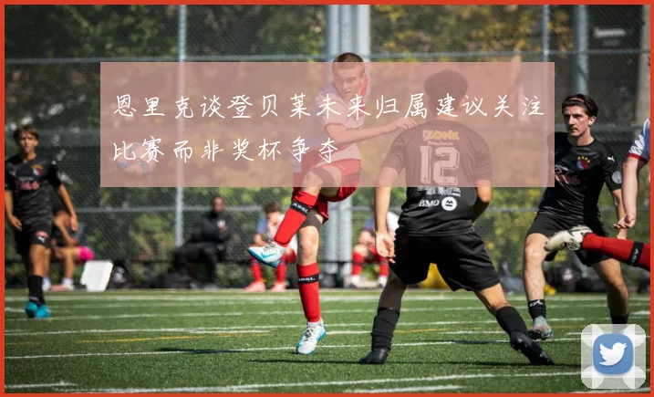 恩里克谈登贝莱未来归属建议关注比赛而非奖杯争夺