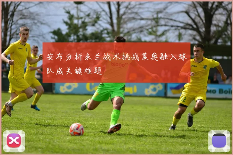 安布分析米兰战术挑战莱奥融入球队成关键难题