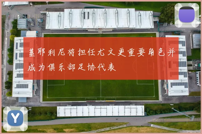 基耶利尼将担任尤文更重要角色并成为俱乐部足协代表