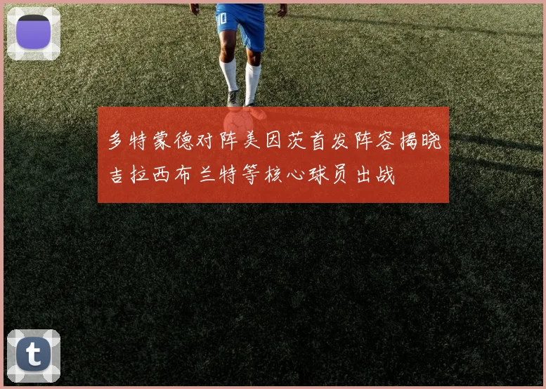 多特蒙德对阵美因茨首发阵容揭晓吉拉西布兰特等核心球员出战