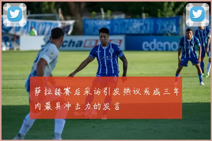 萨拉赫赛后采访引发热议或成三年内最具冲击力的发言
