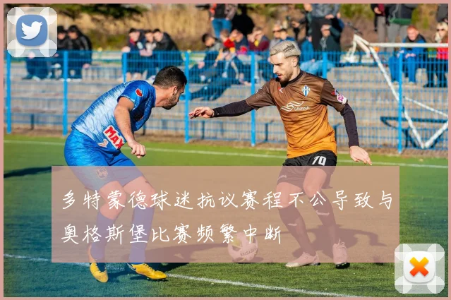 多特蒙德球迷抗议赛程不公导致与奥格斯堡比赛频繁中断