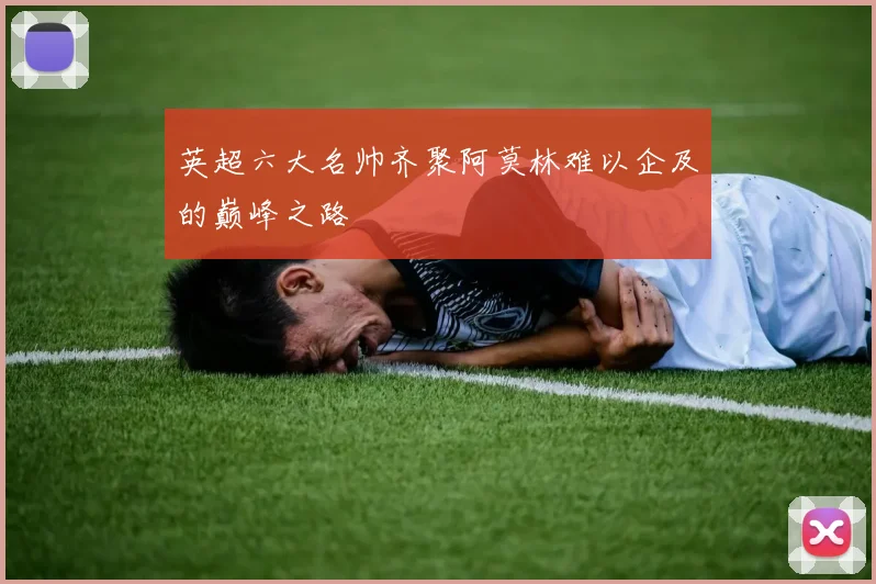 英超六大名帅齐聚阿莫林难以企及的巅峰之路