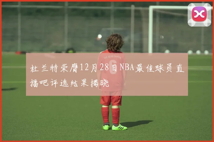 杜兰特荣膺12月28日NBA最佳球员直播吧评选结果揭晓