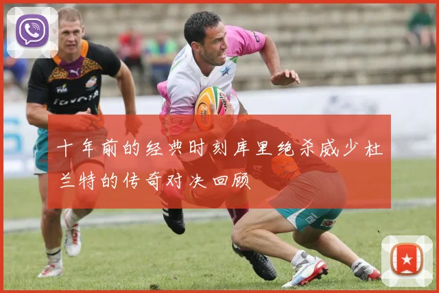 十年前的经典时刻库里绝杀威少杜兰特的传奇对决回顾